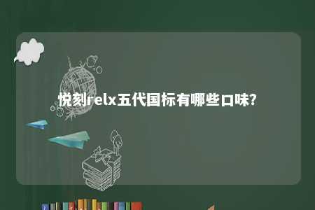 悦刻relx五代国标有哪些口味？ 